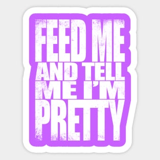 Feed me and tell me I'm Pretty - WHITE Sticker